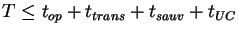 $\displaystyle T\leq t_{op}+t_{trans}+t_{sauv}+t_{UC}$