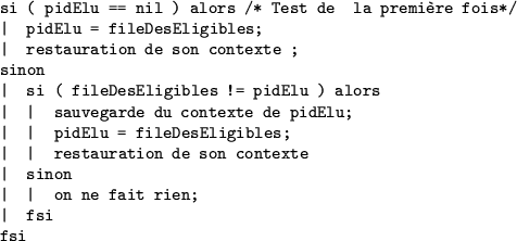 \begin{figure}
\begin{verbatim}si ( pidElu == nil ) alors /* Test de la premi...
...\vert sinon
\vert \vert on ne fait rien;
\vert fsi
fsi\end{verbatim}\end{figure}